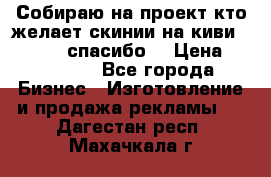 Собираю на проект кто желает скинии на киви 373541697 спасибо  › Цена ­ 1-10000 - Все города Бизнес » Изготовление и продажа рекламы   . Дагестан респ.,Махачкала г.